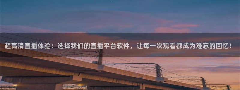 9255tv直播无插件nba：超高清直播体验：选择我们的直播平台软件，让每一次观看都成为难忘的回忆！