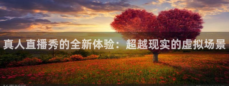 9255tv直播无插件nba：真人直播秀的全新体验：超越现实的虚拟场景