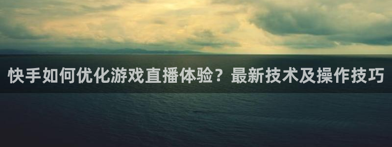 9255tv直播nba在线观看：快手如何优化游戏直播体验？最新技术及操作技巧