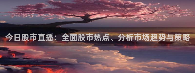 9255tv直播nba在线直播：今日股市直播：全面股市热点、分析市场趋势与策略