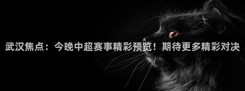 9255tv直播nba在线观看：武汉焦点：今晚中超赛事精彩预览！期待更多精彩对决